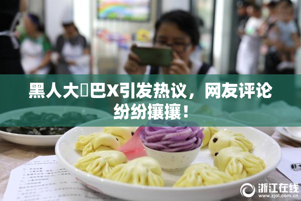 黑人大鷄巴X引发热议，网友评论纷纷攘攘！