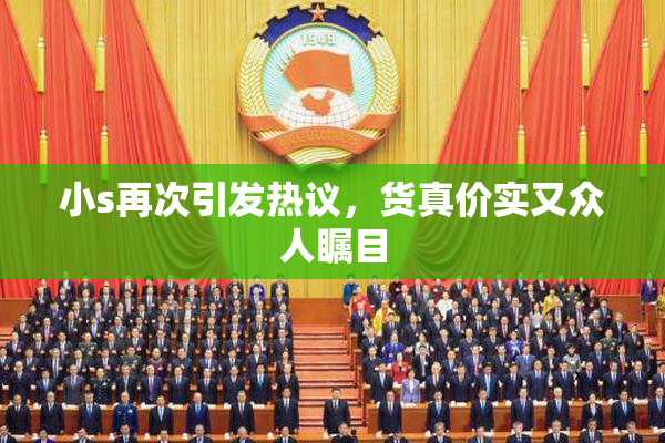 小s再次引发热议，货真价实又众人瞩目