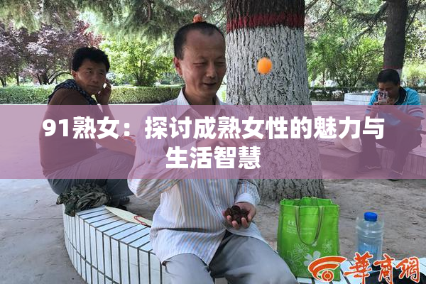 91熟女：探讨成熟女性的魅力与生活智慧