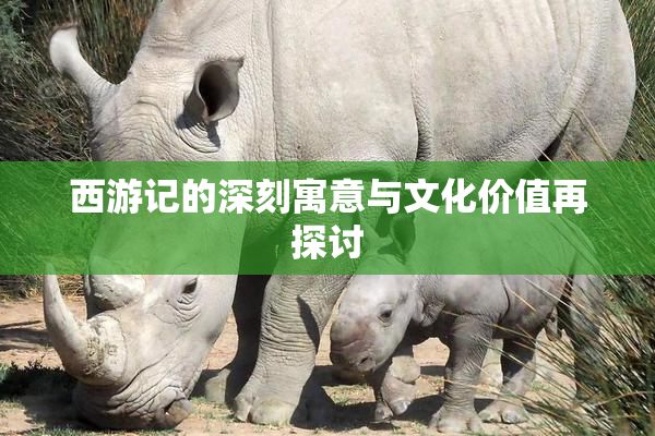 西游记的深刻寓意与文化价值再探讨