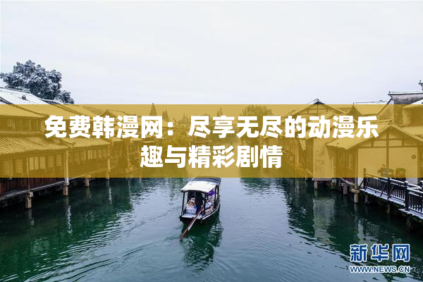 免费韩漫网：尽享无尽的动漫乐趣与精彩剧情