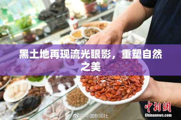 黑土地再现流光眼影，重塑自然之美