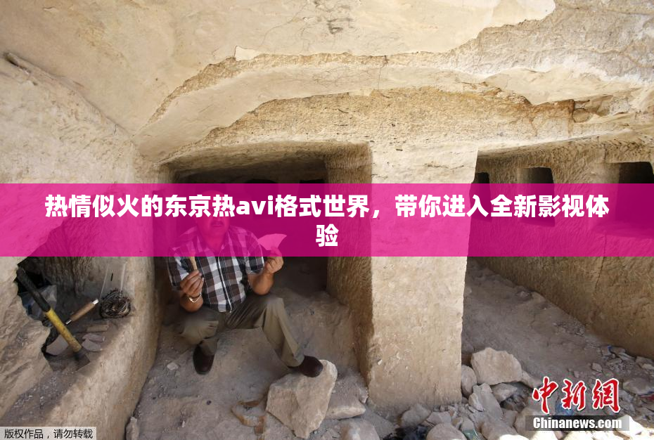 热情似火的东京热avi格式世界，带你进入全新影视体验
