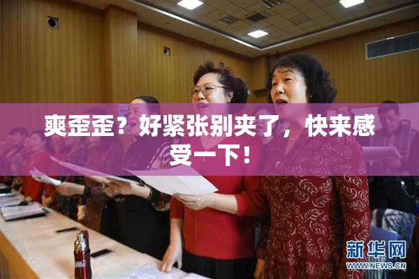 爽歪歪？好紧张别夹了，快来感受一下！