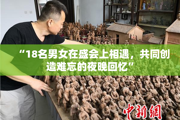 “18名男女在盛会上相遇，共同创造难忘的夜晚回忆”
