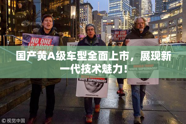 国产黄A级车型全面上市，展现新一代技术魅力！