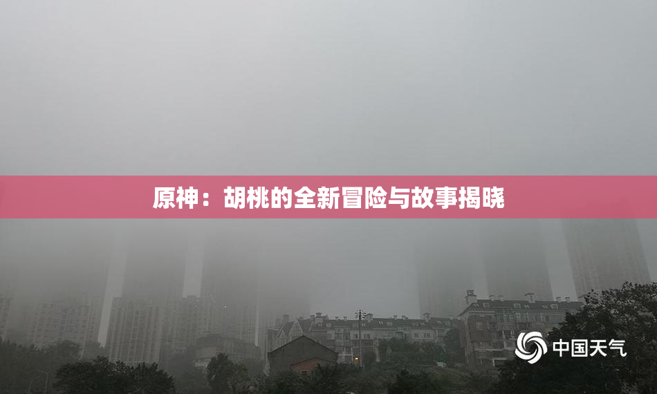 原神：胡桃的全新冒险与故事揭晓