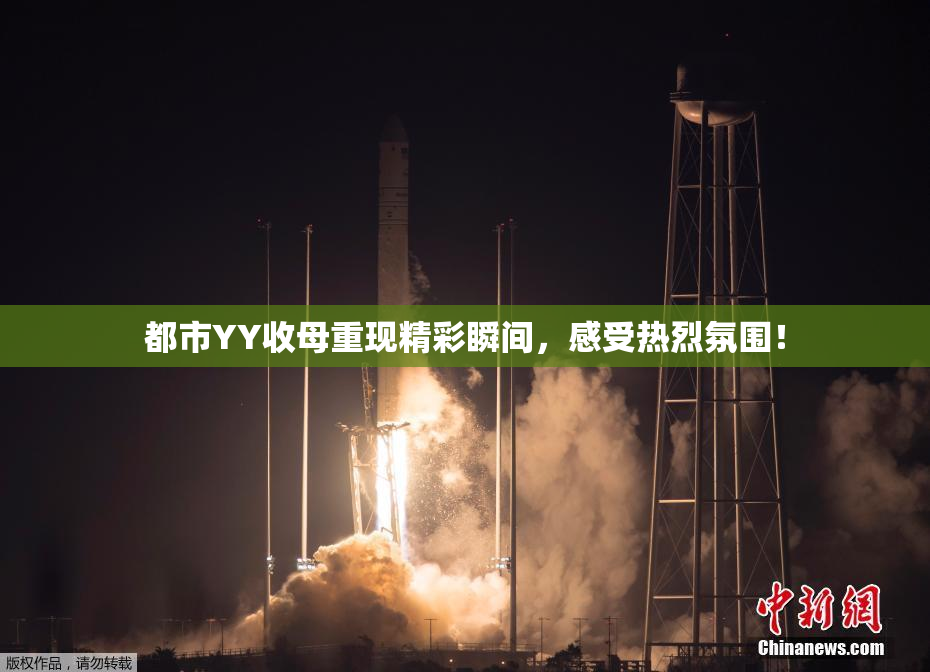 都市YY收母重现精彩瞬间，感受热烈氛围！