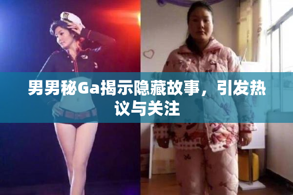 男男秘Ga揭示隐藏故事，引发热议与关注