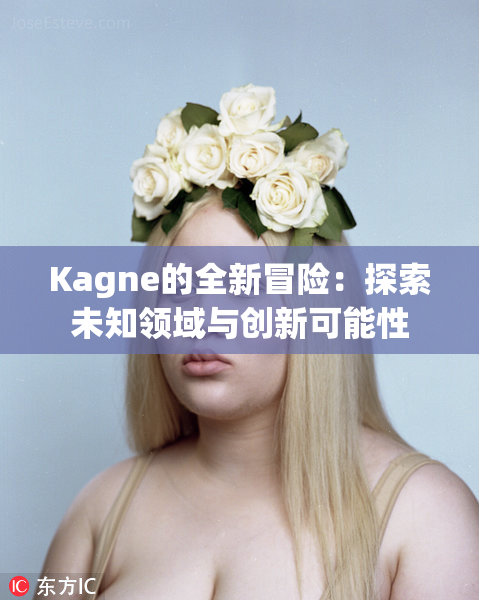 Kagne的全新冒险：探索未知领域与创新可能性