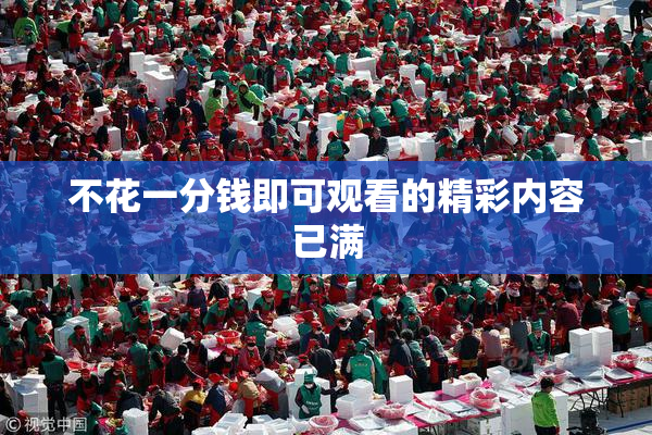 不花一分钱即可观看的精彩内容已满