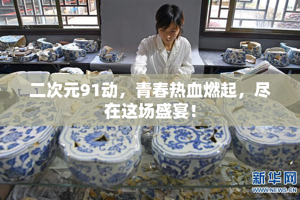 二次元91动，青春热血燃起，尽在这场盛宴！