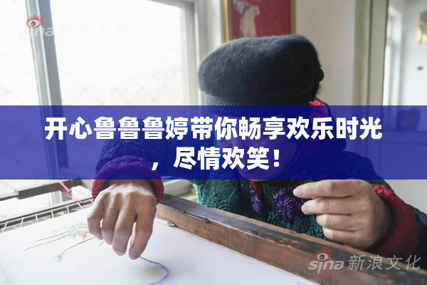开心鲁鲁鲁婷带你畅享欢乐时光，尽情欢笑！