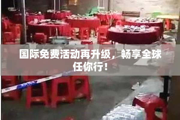 国际免费活动再升级，畅享全球任你行！