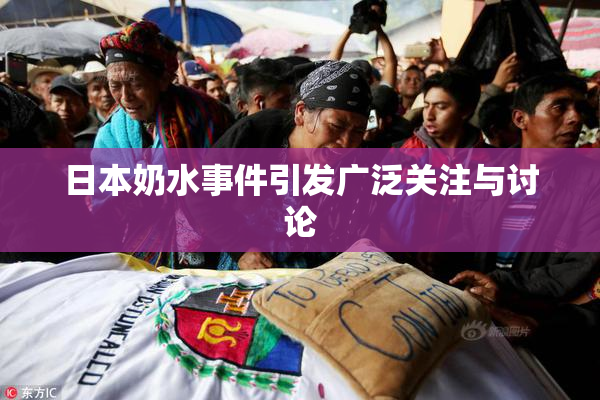 日本奶水事件引发广泛关注与讨论
