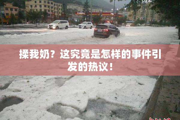 揉我奶？这究竟是怎样的事件引发的热议！