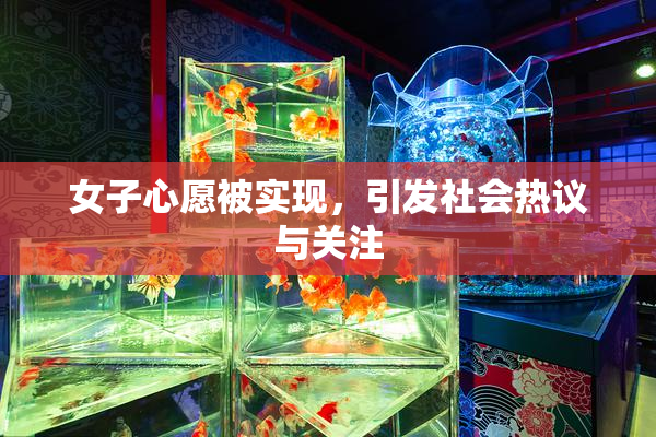 女子心愿被实现，引发社会热议与关注