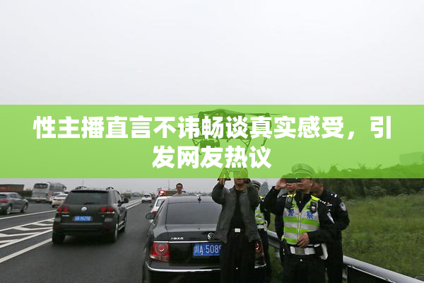 性主播直言不讳畅谈真实感受，引发网友热议