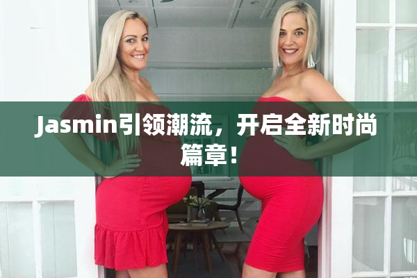 Jasmin引领潮流，开启全新时尚篇章！