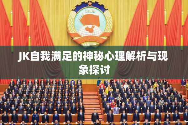JK自我满足的神秘心理解析与现象探讨