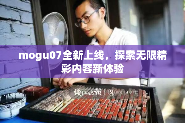 mogu07全新上线，探索无限精彩内容新体验