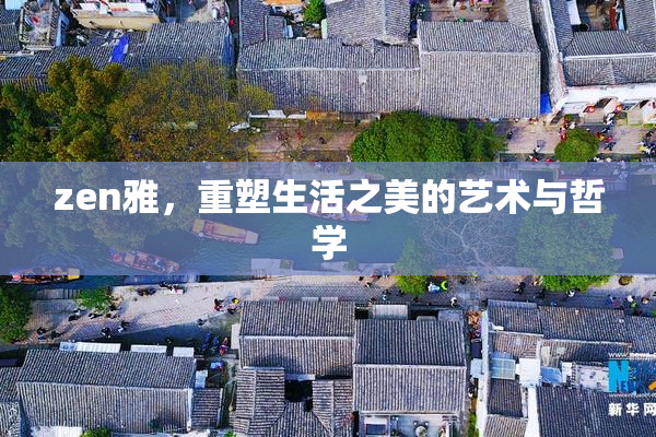 zen雅，重塑生活之美的艺术与哲学