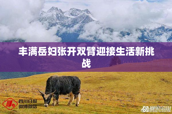 丰满岳妇张开双臂迎接生活新挑战