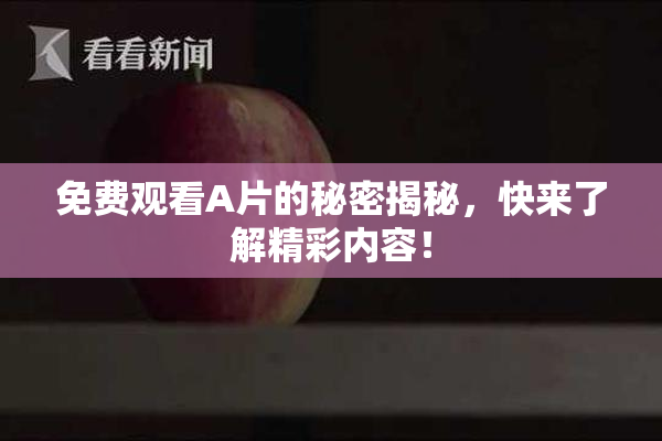 免费观看A片的秘密揭秘，快来了解精彩内容！