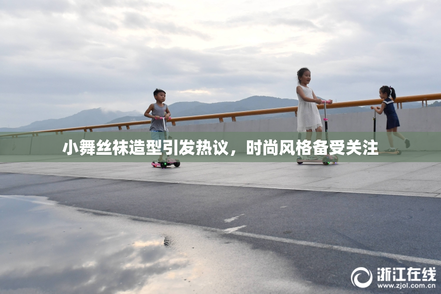 小舞丝袜造型引发热议，时尚风格备受关注