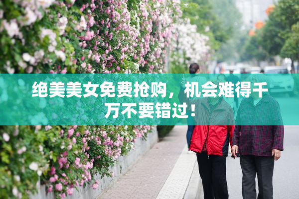 绝美美女免费抢购，机会难得千万不要错过！