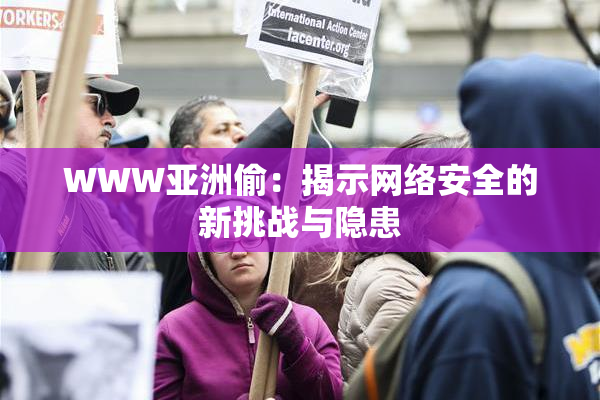 WWW亚洲偷：揭示网络安全的新挑战与隐患