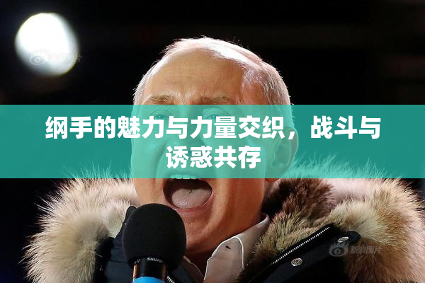 纲手的魅力与力量交织，战斗与诱惑共存