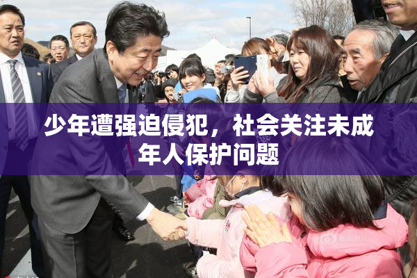 少年遭强迫侵犯，社会关注未成年人保护问题