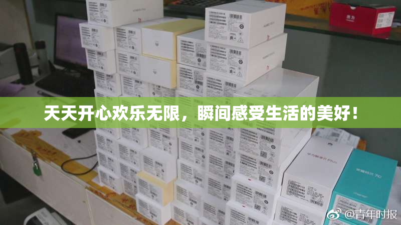 天天开心欢乐无限，瞬间感受生活的美好！
