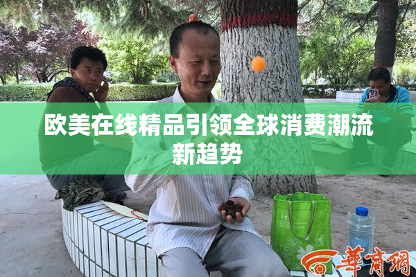 欧美在线精品引领全球消费潮流新趋势