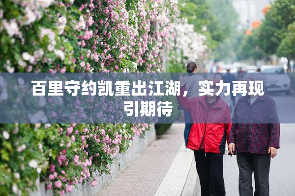 百里守约凯重出江湖，实力再现引期待