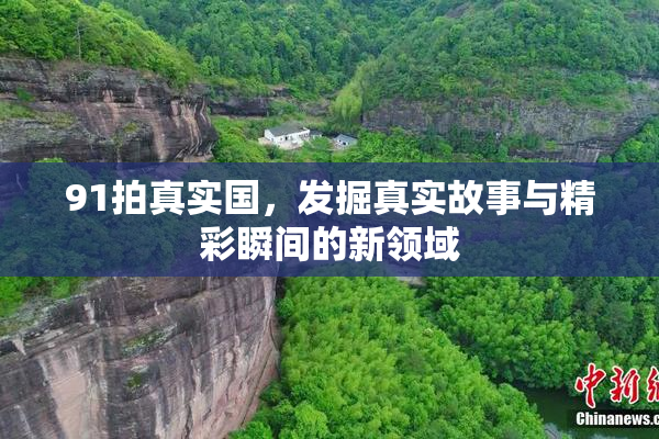 91拍真实国，发掘真实故事与精彩瞬间的新领域