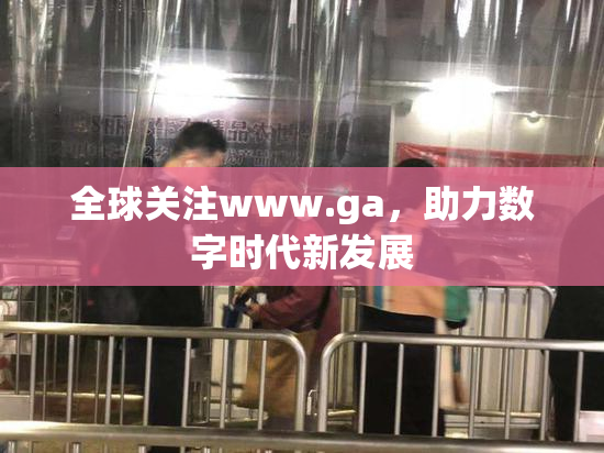 全球关注www.ga，助力数字时代新发展