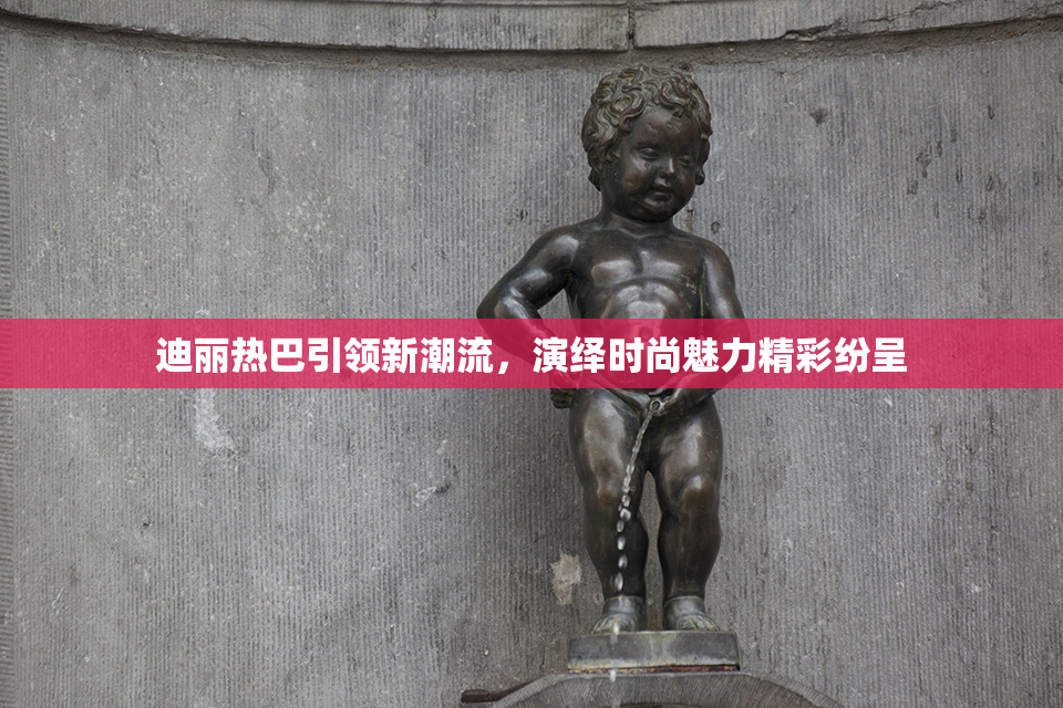 迪丽热巴引领新潮流，演绎时尚魅力精彩纷呈