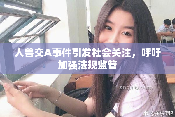 人兽交A事件引发社会关注，呼吁加强法规监管