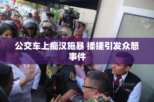 公交车上痴汉施暴 揉搓引发众怒事件