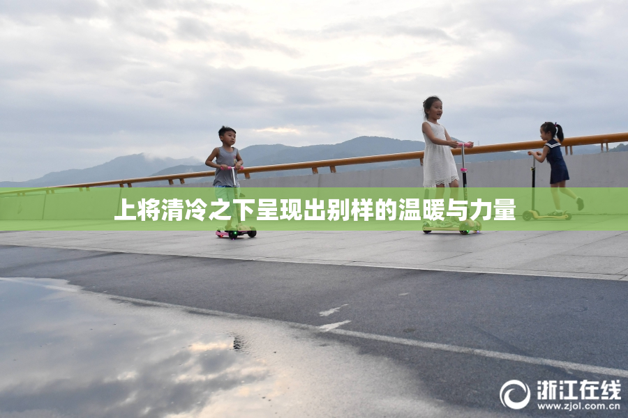 上将清冷之下呈现出别样的温暖与力量