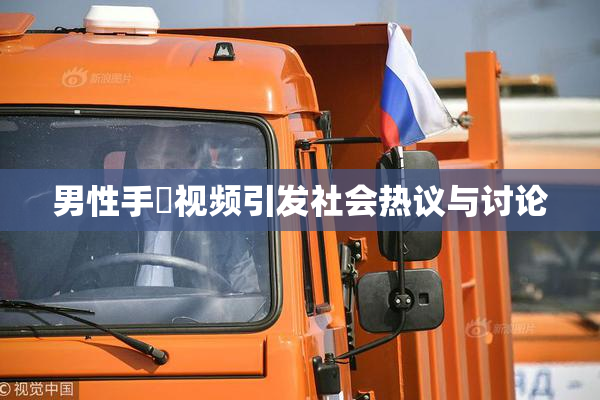 男性手婬视频引发社会热议与讨论