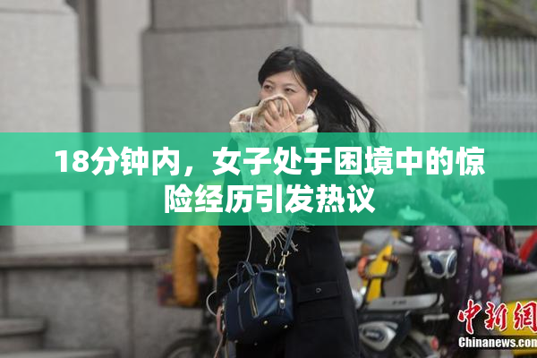 18分钟内，女子处于困境中的惊险经历引发热议