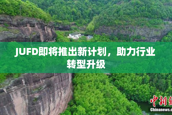 JUFD即将推出新计划，助力行业转型升级