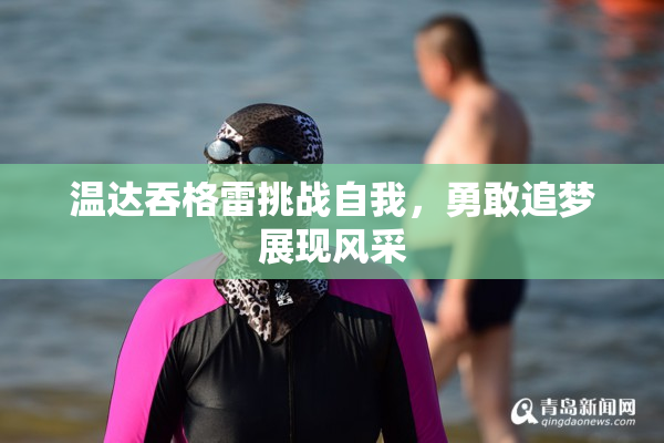 温达吞格雷挑战自我，勇敢追梦展现风采