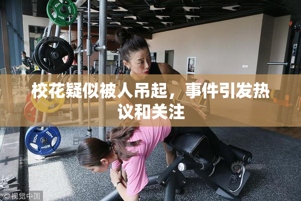 校花疑似被人吊起，事件引发热议和关注
