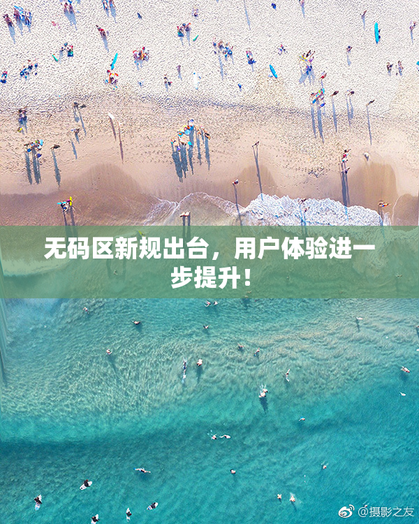 无码区新规出台，用户体验进一步提升！
