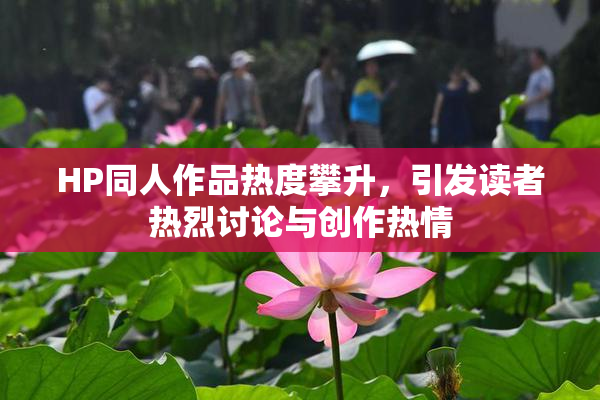 HP同人作品热度攀升，引发读者热烈讨论与创作热情