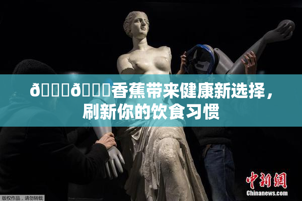 🔞🔞香蕉带来健康新选择，刷新你的饮食习惯